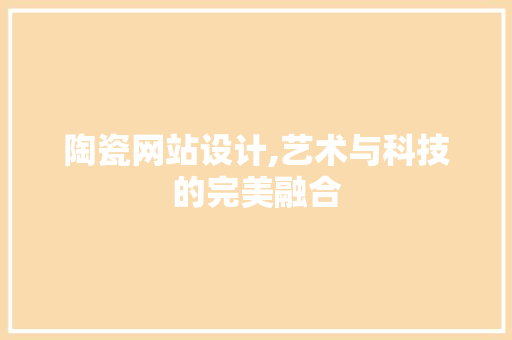 陶瓷网站设计,艺术与科技的完美融合