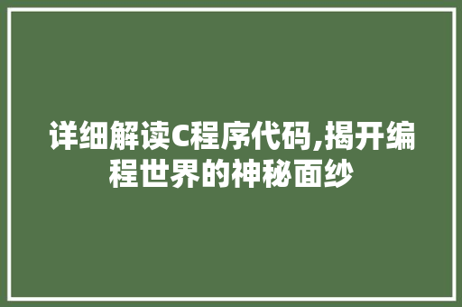 详细解读C程序代码,揭开编程世界的神秘面纱 详细解读C程序代码,揭开编程世界的神秘面纱 GoogleSEO