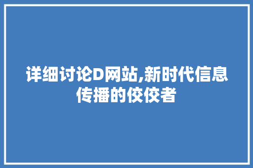 详细讨论D网站,新时代信息传播的佼佼者 详细讨论D网站,新时代信息传播的佼佼者 百度SEO