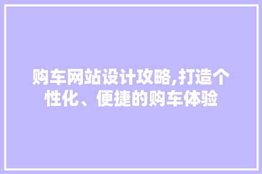 购车网站设计攻略,打造个性化、便捷的购车体验 购车网站设计攻略,打造个性化、便捷的购车体验 神马SEO
