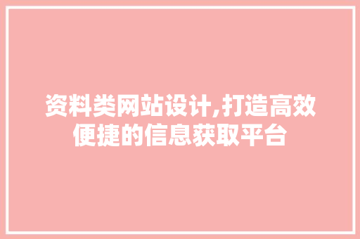 资料类网站设计,打造高效便捷的信息获取平台 资料类网站设计,打造高效便捷的信息获取平台 搜狗SEO