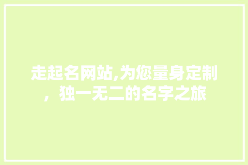 走起名网站,为您量身定制，独一无二的名字之旅 走起名网站,为您量身定制，独一无二的名字之旅 必应SEO