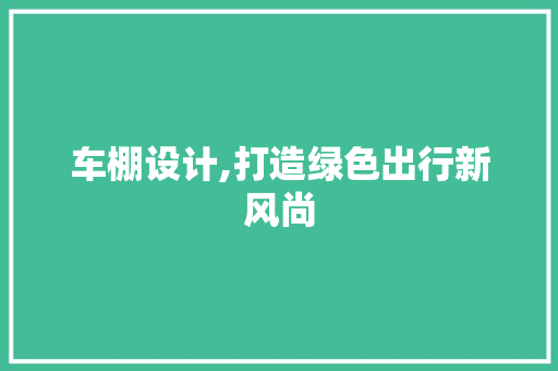 车棚设计,打造绿色出行新风尚 车棚设计,打造绿色出行新风尚 神马SEO