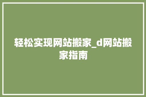 轻松实现网站搬家_d网站搬家指南 轻松实现网站搬家_d网站搬家指南 必应SEO