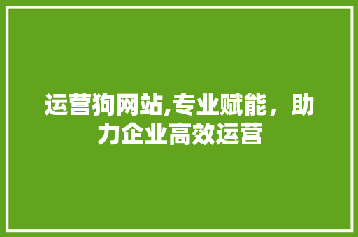 运营狗网站,专业赋能，助力企业高效运营 运营狗网站,专业赋能，助力企业高效运营 百度SEO