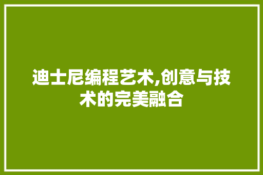 迪士尼编程艺术,创意与技术的完美融合 迪士尼编程艺术,创意与技术的完美融合 神马SEO