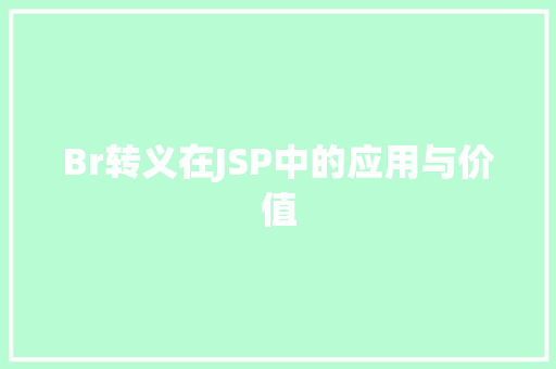 Br转义在JSP中的应用与价值 Br转义在JSP中的应用与价值 搜狗SEO