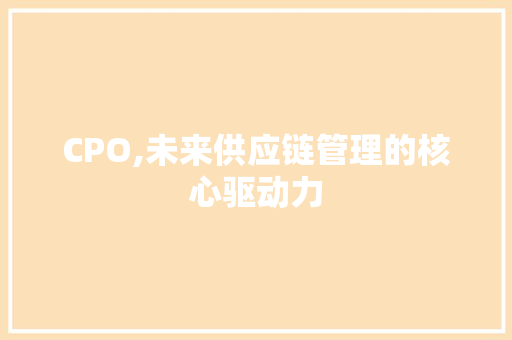 CPO,未来供应链管理的核心驱动力 CPO,未来供应链管理的核心驱动力 百度SEO