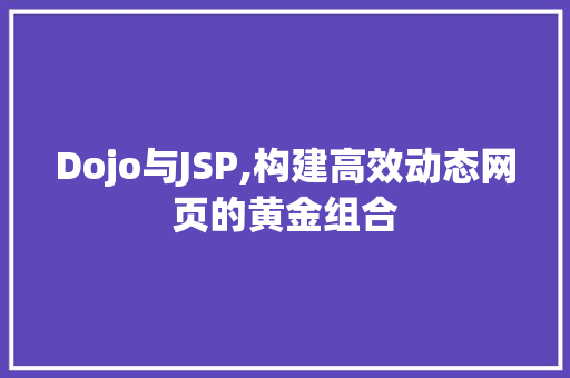 Dojo与JSP,构建高效动态网页的黄金组合