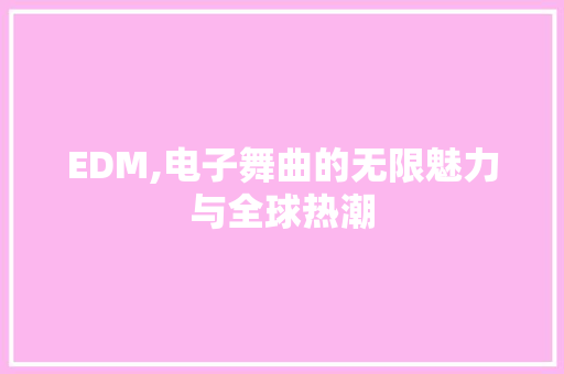 EDM,电子舞曲的无限魅力与全球热潮 EDM,电子舞曲的无限魅力与全球热潮 GoogleSEO