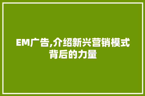 EM广告,介绍新兴营销模式背后的力量 EM广告,介绍新兴营销模式背后的力量 百度SEO