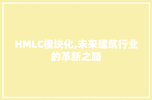 HMLC模块化,未来建筑行业的革新之路 HMLC模块化,未来建筑行业的革新之路 百度SEO