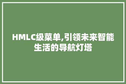 HMLC级菜单,引领未来智能生活的导航灯塔 HMLC级菜单,引领未来智能生活的导航灯塔 GoogleSEO