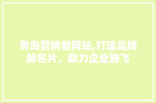 青岛营销型网站,打造品牌新名片，助力企业腾飞 青岛营销型网站,打造品牌新名片，助力企业腾飞 百度SEO