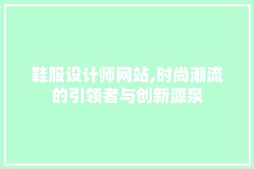 鞋服设计师网站,时尚潮流的引领者与创新源泉 鞋服设计师网站,时尚潮流的引领者与创新源泉 必应SEO