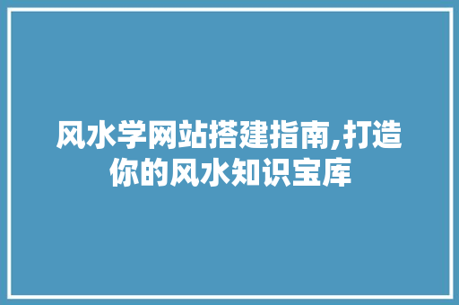 风水学网站搭建指南,打造你的风水知识宝库 风水学网站搭建指南,打造你的风水知识宝库 必应SEO