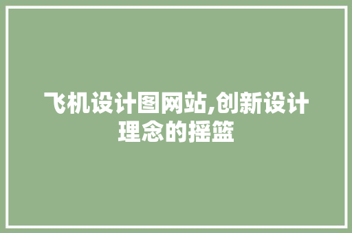 飞机设计图网站,创新设计理念的摇篮 飞机设计图网站,创新设计理念的摇篮 神马SEO