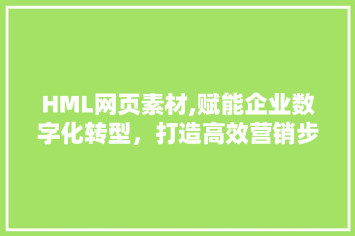 HML网页素材,赋能企业数字化转型，打造高效营销步骤 HML网页素材,赋能企业数字化转型，打造高效营销步骤 搜狗SEO
