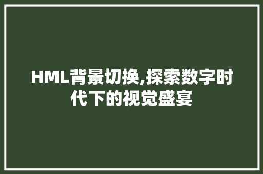 HML背景切换,探索数字时代下的视觉盛宴 HML背景切换,探索数字时代下的视觉盛宴 搜狗SEO