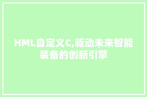 HML自定义C,驱动未来智能装备的创新引擎 HML自定义C,驱动未来智能装备的创新引擎 搜狗SEO