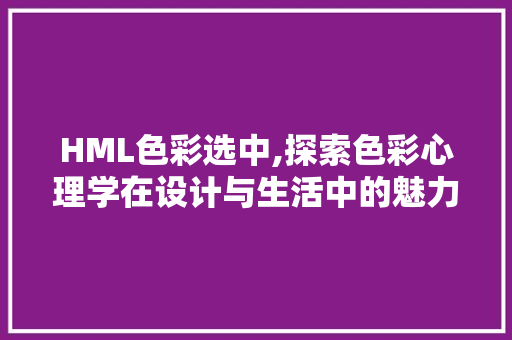 HML色彩选中,探索色彩心理学在设计与生活中的魅力 HML色彩选中,探索色彩心理学在设计与生活中的魅力 GoogleSEO