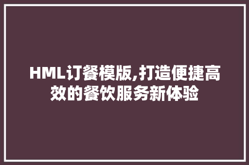 HML订餐模版,打造便捷高效的餐饮服务新体验 HML订餐模版,打造便捷高效的餐饮服务新体验 必应SEO