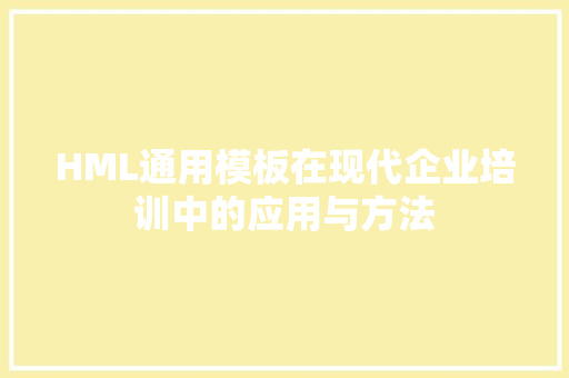 HML通用模板在现代企业培训中的应用与方法 HML通用模板在现代企业培训中的应用与方法 必应SEO