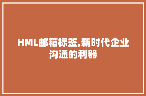HML邮箱标签,新时代企业沟通的利器 HML邮箱标签,新时代企业沟通的利器 百度SEO