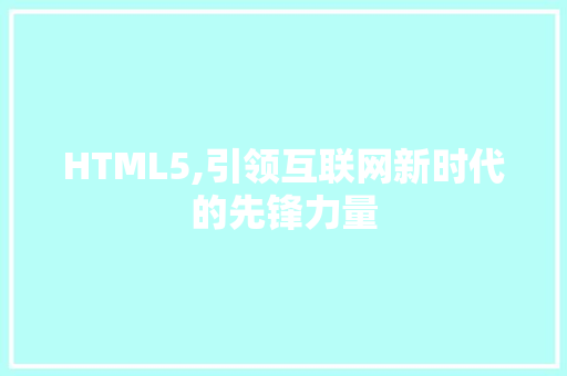 HTML5,引领互联网新时代的先锋力量 HTML5,引领互联网新时代的先锋力量 必应SEO