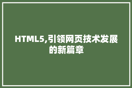 HTML5,引领网页技术发展的新篇章 HTML5,引领网页技术发展的新篇章 搜狗SEO
