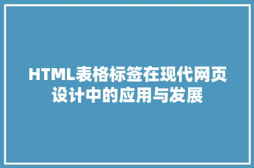 HTML表格标签在现代网页设计中的应用与发展