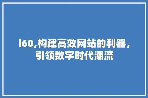 i60,构建高效网站的利器，引领数字时代潮流 i60,构建高效网站的利器，引领数字时代潮流 搜狗SEO