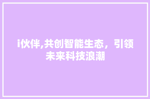 i伙伴,共创智能生态，引领未来科技浪潮 i伙伴,共创智能生态，引领未来科技浪潮 搜狗SEO