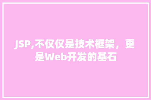 JSP,不仅仅是技术框架，更是Web开发的基石 JSP,不仅仅是技术框架，更是Web开发的基石 搜狗SEO