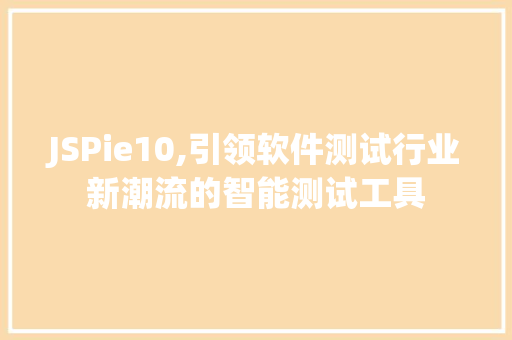 JSPie10,引领软件测试行业新潮流的智能测试工具