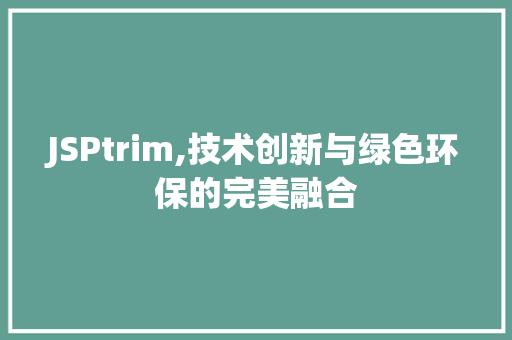 JSPtrim,技术创新与绿色环保的完美融合 JSPtrim,技术创新与绿色环保的完美融合 搜狗SEO