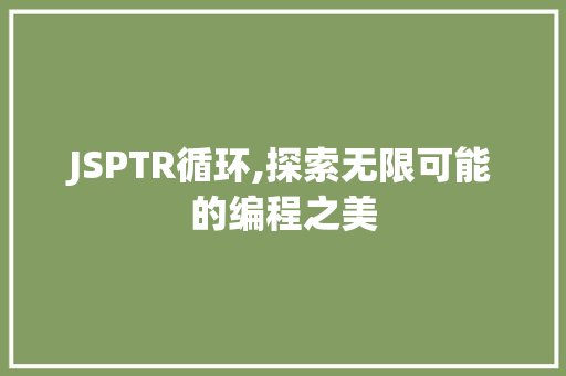 JSPTR循环,探索无限可能的编程之美
