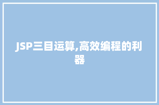 JSP三目运算,高效编程的利器 JSP三目运算,高效编程的利器 GoogleSEO