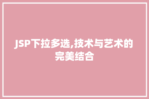 JSP下拉多选,技术与艺术的完美结合 JSP下拉多选,技术与艺术的完美结合 神马SEO
