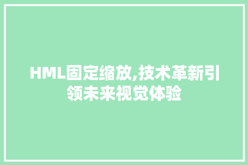 HML固定缩放,技术革新引领未来视觉体验 HML固定缩放,技术革新引领未来视觉体验 必应SEO