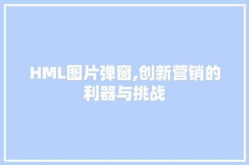 HML图片弹窗,创新营销的利器与挑战 HML图片弹窗,创新营销的利器与挑战 搜狗SEO