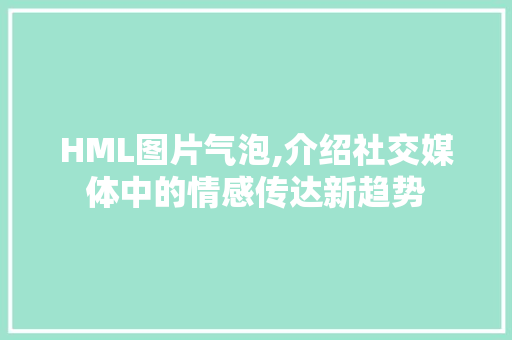 HML图片气泡,介绍社交媒体中的情感传达新趋势 HML图片气泡,介绍社交媒体中的情感传达新趋势 百度SEO