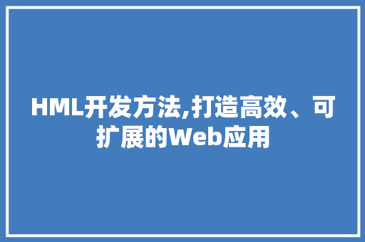 HML开发方法,打造高效、可扩展的Web应用 HML开发方法,打造高效、可扩展的Web应用 GoogleSEO