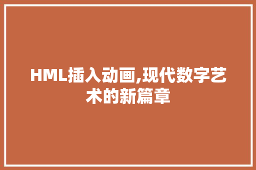 HML插入动画,现代数字艺术的新篇章