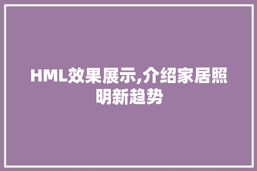 HML效果展示,介绍家居照明新趋势 HML效果展示,介绍家居照明新趋势 神马SEO