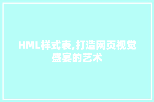 HML样式表,打造网页视觉盛宴的艺术 HML样式表,打造网页视觉盛宴的艺术 搜狗SEO