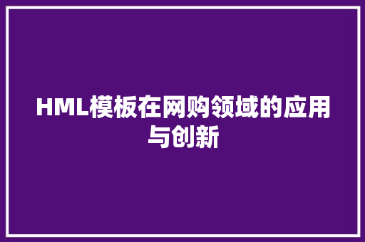 HML模板在网购领域的应用与创新 HML模板在网购领域的应用与创新 搜狗SEO