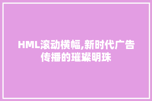 HML滚动横幅,新时代广告传播的璀璨明珠 HML滚动横幅,新时代广告传播的璀璨明珠 必应SEO