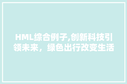 HML综合例子,创新科技引领未来，绿色出行改变生活 HML综合例子,创新科技引领未来，绿色出行改变生活 必应SEO