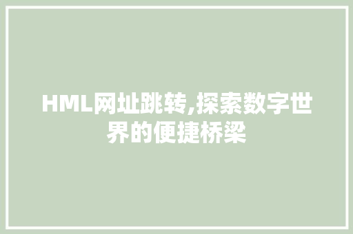 HML网址跳转,探索数字世界的便捷桥梁 HML网址跳转,探索数字世界的便捷桥梁 搜狗SEO